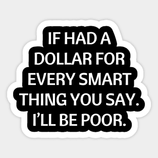 If had a dollar for every smart thing you say. I’ll be poor Sticker